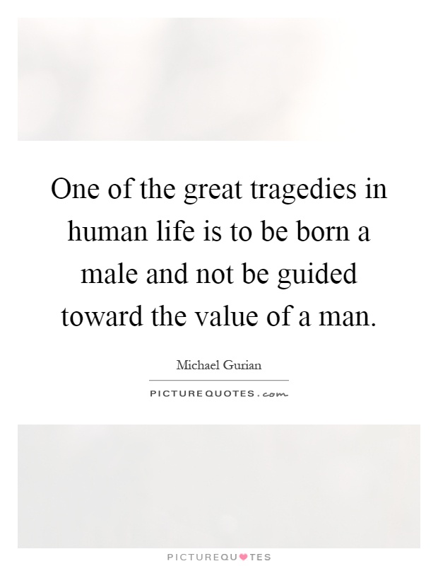 One of the great tragedies in human life is to be born a male and not be guided toward the value of a man Picture Quote #1
