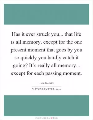 Has it ever struck you... that life is all memory, except for the one present moment that goes by you so quickly you hardly catch it going? It’s really all memory... except for each passing moment Picture Quote #1