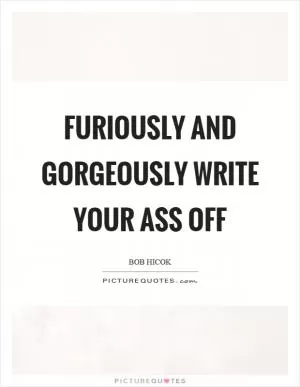 Furiously and gorgeously write your ass off Picture Quote #1