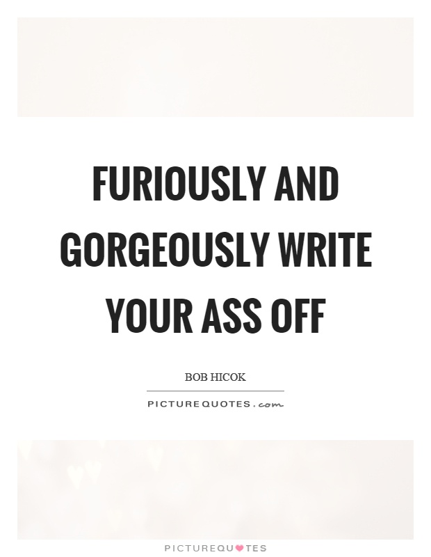 Furiously and gorgeously write your ass off Picture Quote #1