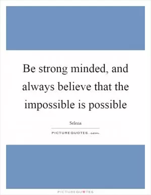 Be strong minded, and always believe that the impossible is possible Picture Quote #1