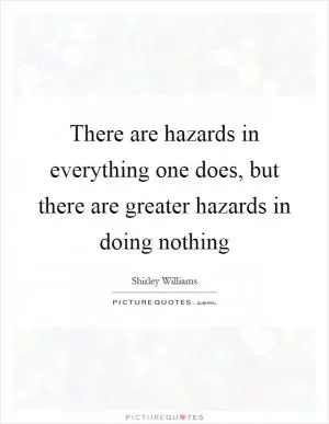 There are hazards in everything one does, but there are greater hazards in doing nothing Picture Quote #1