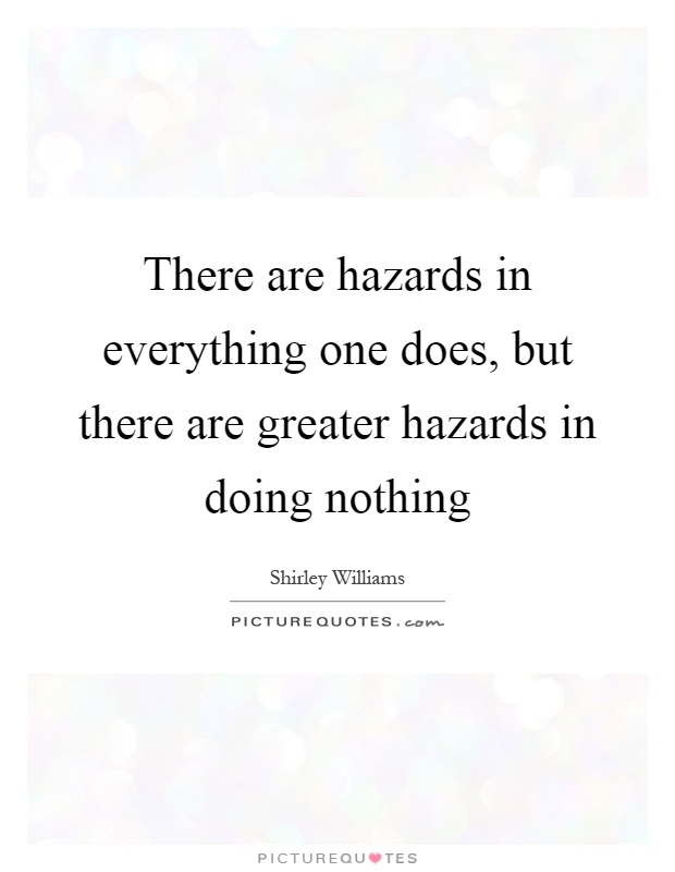 There are hazards in everything one does, but there are greater hazards in doing nothing Picture Quote #1