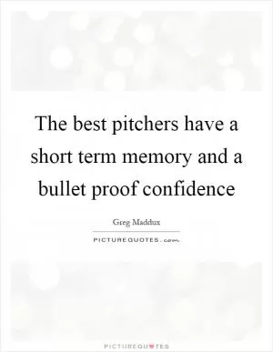 The best pitchers have a short term memory and a bullet proof confidence Picture Quote #1