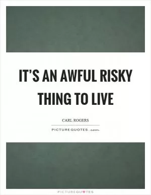 It’s an awful risky thing to live Picture Quote #1