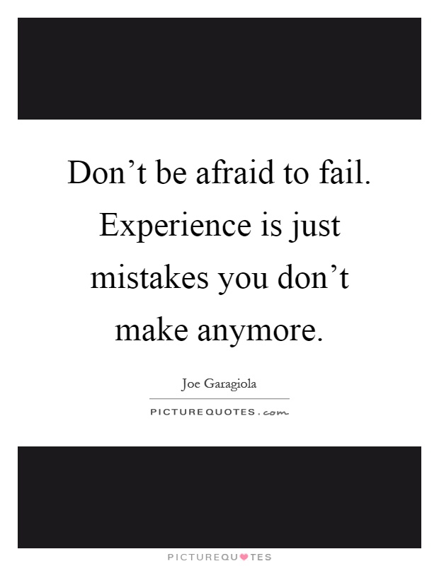 Don't be afraid to fail. Experience is just mistakes you don't make anymore Picture Quote #1