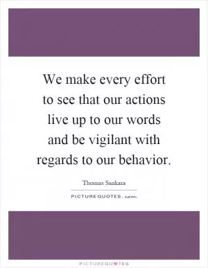 We make every effort to see that our actions live up to our words and be vigilant with regards to our behavior Picture Quote #1