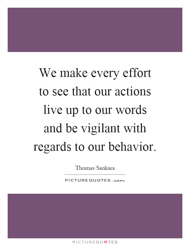 We make every effort to see that our actions live up to our words and be vigilant with regards to our behavior Picture Quote #1