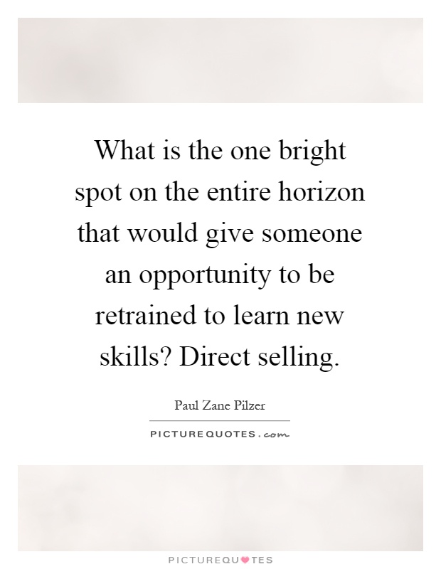 What is the one bright spot on the entire horizon that would give someone an opportunity to be retrained to learn new skills? Direct selling Picture Quote #1