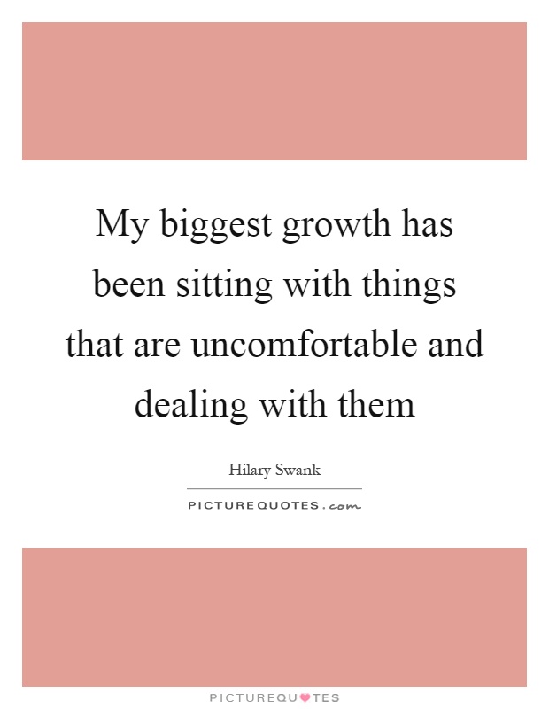 My biggest growth has been sitting with things that are uncomfortable and dealing with them Picture Quote #1