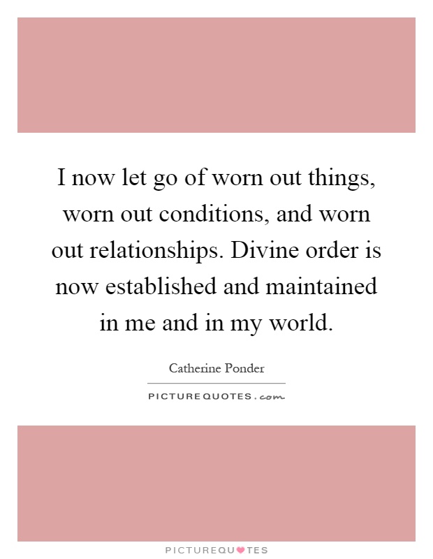 I now let go of worn out things, worn out conditions, and worn out relationships. Divine order is now established and maintained in me and in my world Picture Quote #1