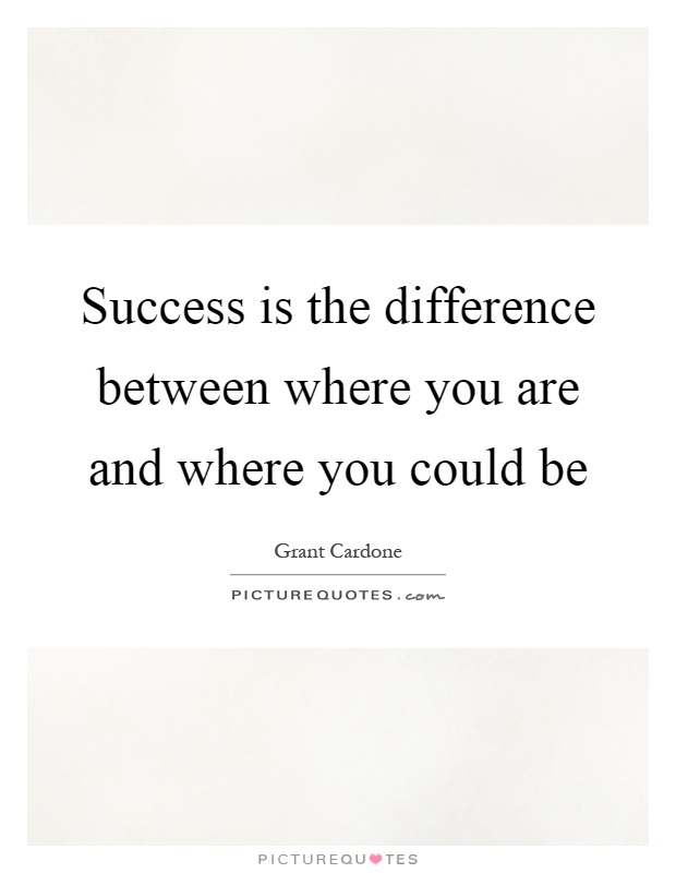 Success is the difference between where you are and where you could be Picture Quote #1
