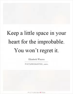 Keep a little space in your heart for the improbable. You won’t regret it Picture Quote #1