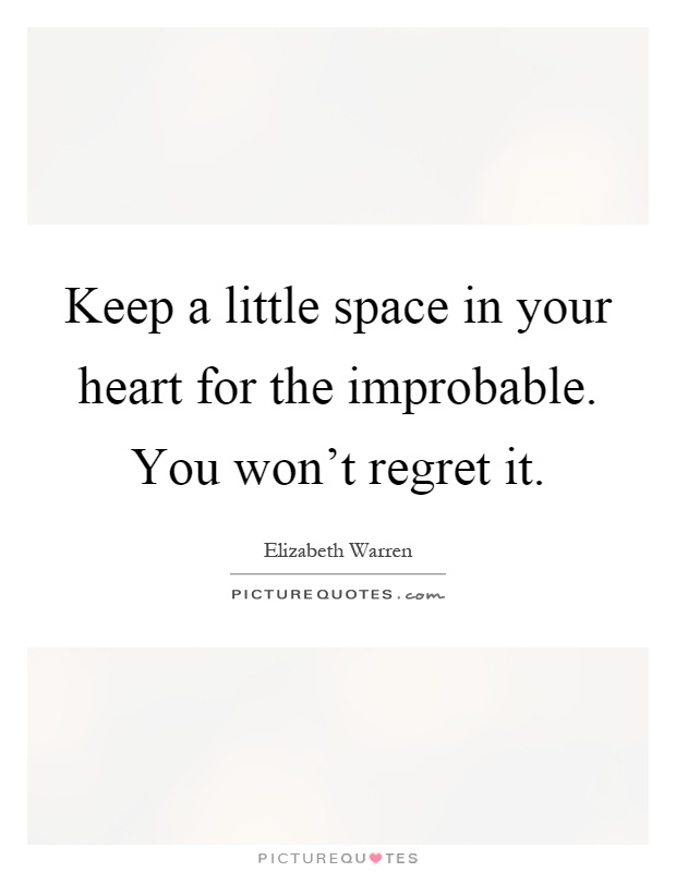 Keep a little space in your heart for the improbable. You won't regret it Picture Quote #1