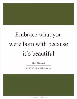 Embrace what you were born with because it’s beautiful Picture Quote #1