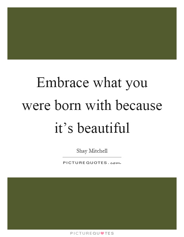 Embrace what you were born with because it's beautiful Picture Quote #1