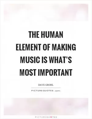 The human element of making music is what’s most important Picture Quote #1