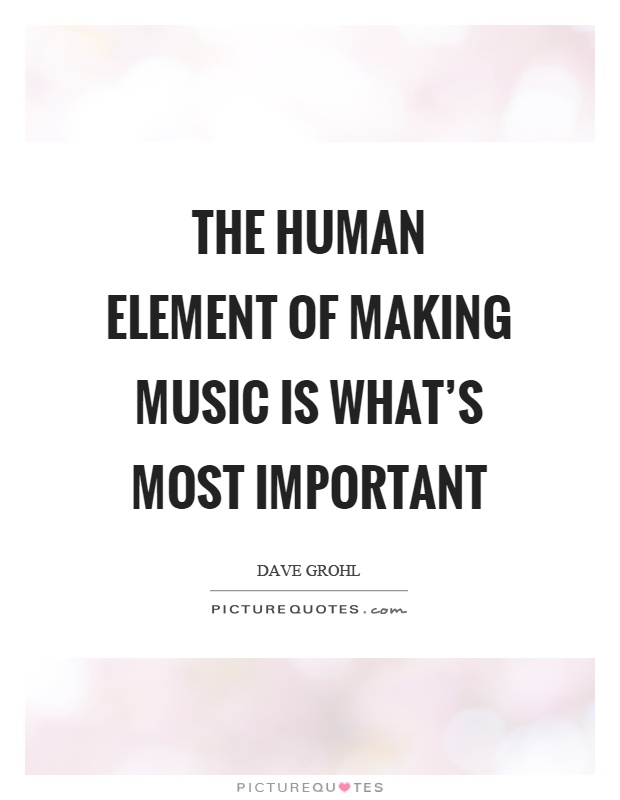 The human element of making music is what's most important Picture Quote #1