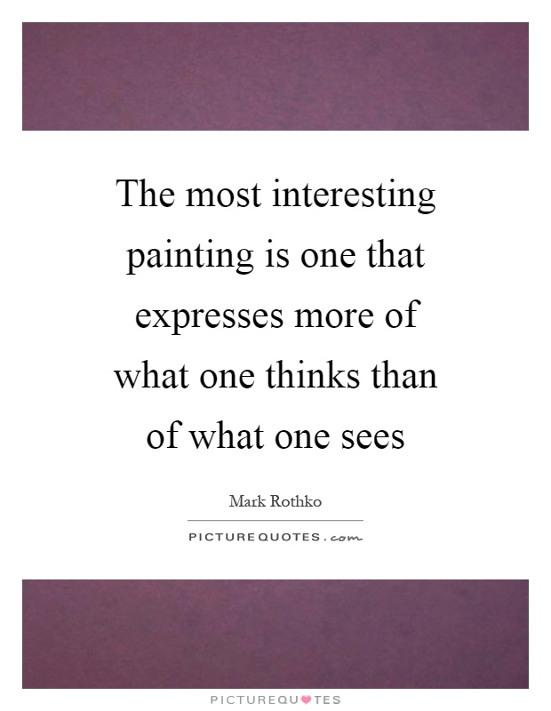 The most interesting painting is one that expresses more of what one thinks than of what one sees Picture Quote #1