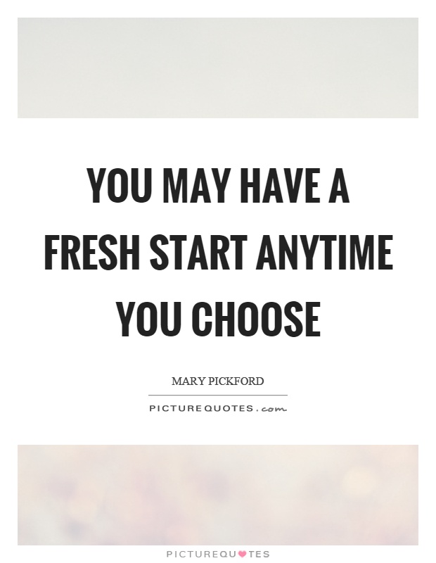 You may have a fresh start anytime you choose Picture Quote #1