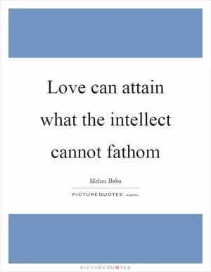 Love can attain what the intellect cannot fathom Picture Quote #1