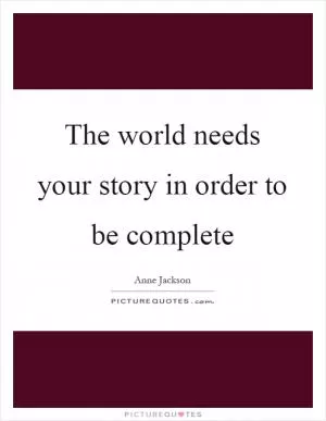 The world needs your story in order to be complete Picture Quote #1