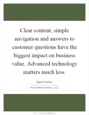 Clear content, simple navigation and answers to customer questions have the biggest impact on business value. Advanced technology matters much less Picture Quote #1