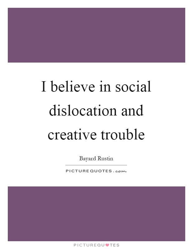 I believe in social dislocation and creative trouble Picture Quote #1