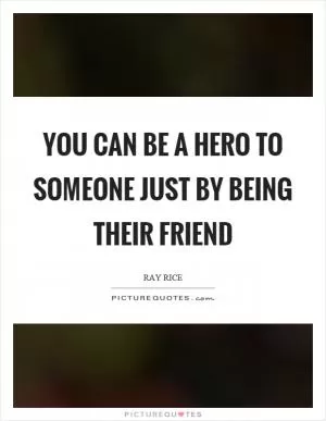 You can be a hero to someone just by being their friend Picture Quote #1