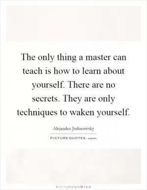 The only thing a master can teach is how to learn about yourself. There are no secrets. They are only techniques to waken yourself Picture Quote #1