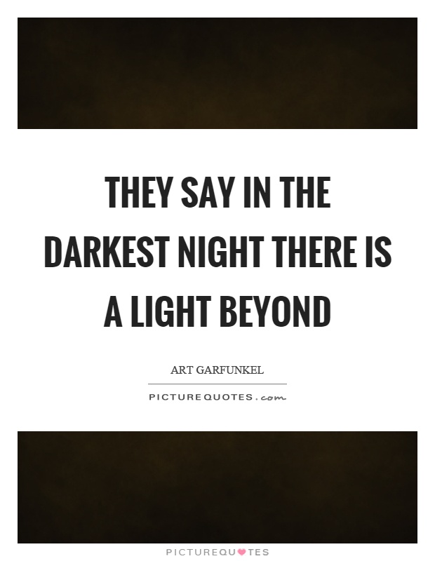 They say in the darkest night there is a light beyond Picture Quote #1