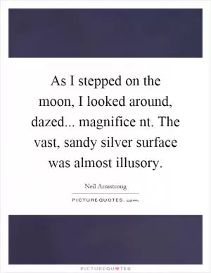 As I stepped on the moon, I looked around, dazed... magnifice nt. The vast, sandy silver surface was almost illusory Picture Quote #1