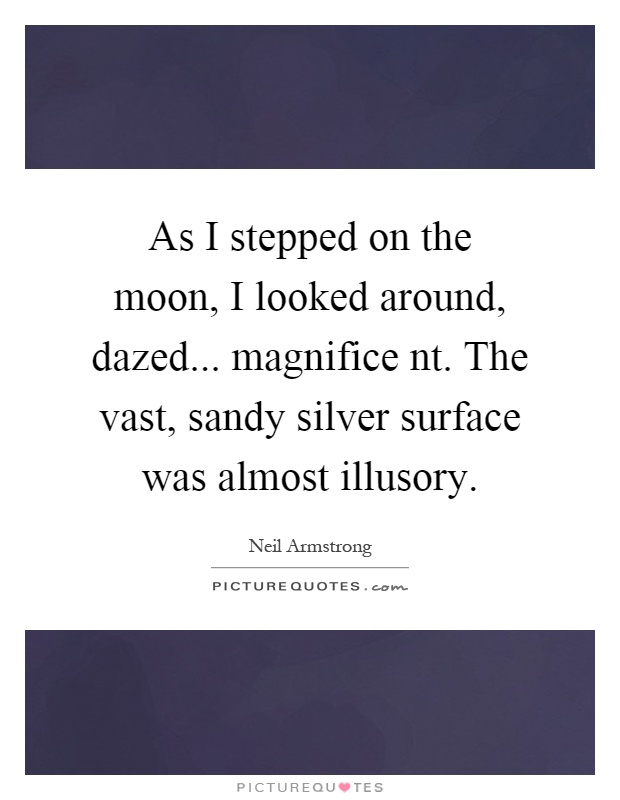 As I stepped on the moon, I looked around, dazed... magnifice nt. The vast, sandy silver surface was almost illusory Picture Quote #1