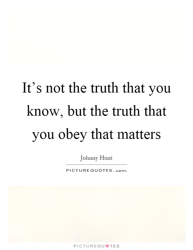 It's not the truth that you know, but the truth that you obey that matters Picture Quote #1
