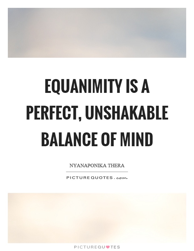 Equanimity is a perfect, unshakable balance of mind Picture Quote #1