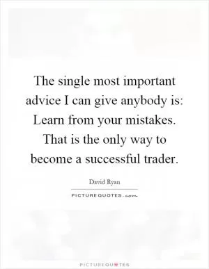 The single most important advice I can give anybody is: Learn from your mistakes. That is the only way to become a successful trader Picture Quote #1