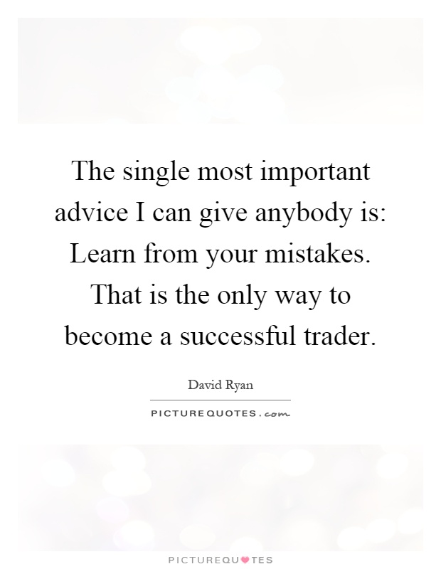 The single most important advice I can give anybody is: Learn from your mistakes. That is the only way to become a successful trader Picture Quote #1