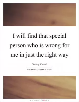 I will find that special person who is wrong for me in just the right way Picture Quote #1