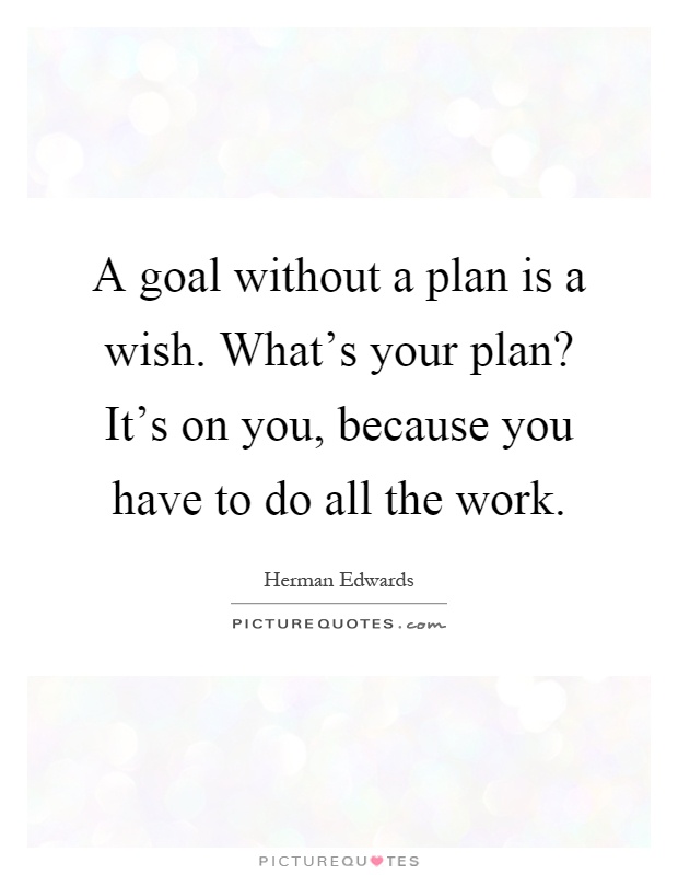 A goal without a plan is a wish. What's your plan? It's on you, because you have to do all the work Picture Quote #1