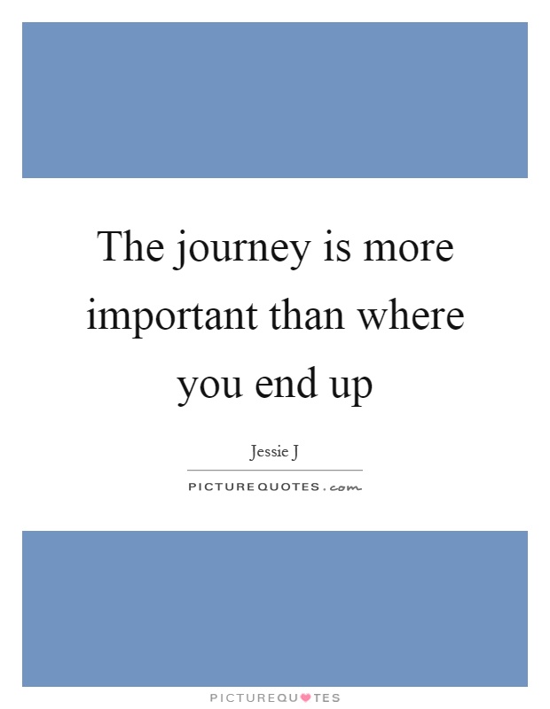The journey is more important than where you end up Picture Quote #1