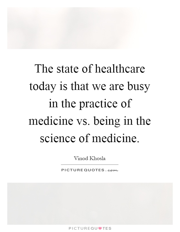 The state of healthcare today is that we are busy in the practice of medicine vs. being in the science of medicine Picture Quote #1