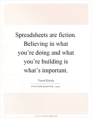 Spreadsheets are fiction. Believing in what you’re doing and what you’re building is what’s important Picture Quote #1