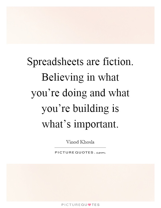 Spreadsheets are fiction. Believing in what you're doing and what you're building is what's important Picture Quote #1
