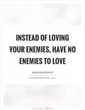 Instead of loving your enemies, have no enemies to love Picture Quote #1
