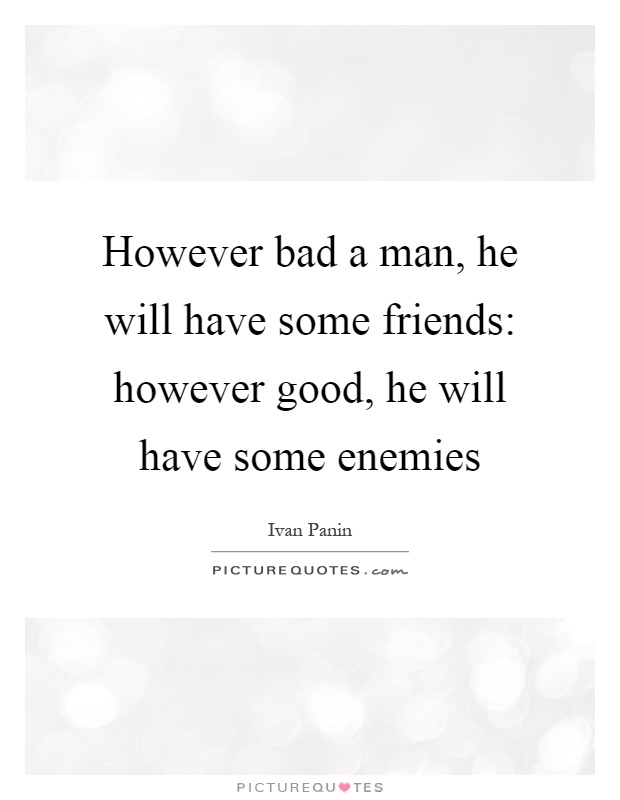However bad a man, he will have some friends: however good, he will have some enemies Picture Quote #1