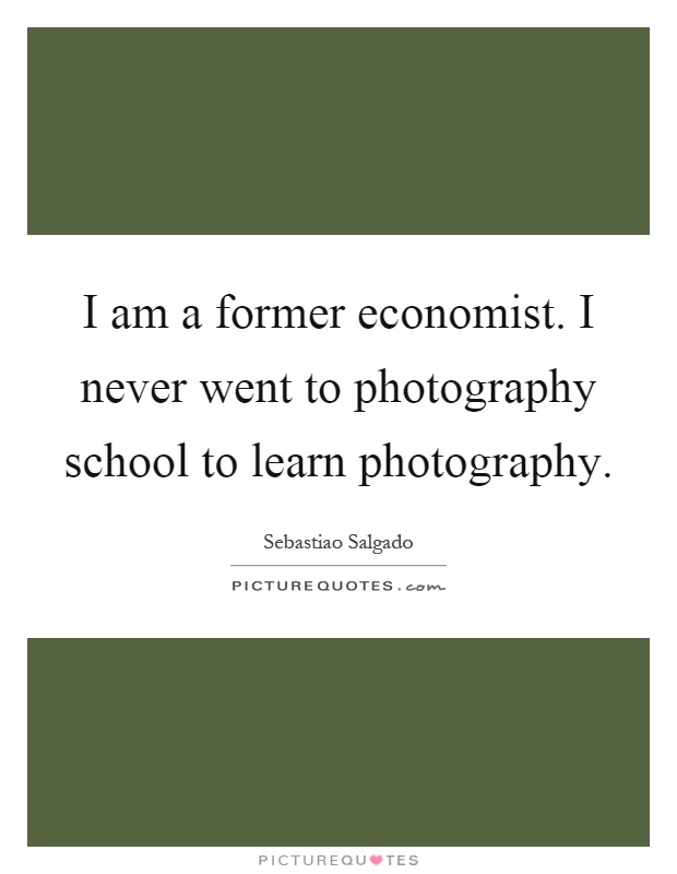 I am a former economist. I never went to photography school to learn photography Picture Quote #1