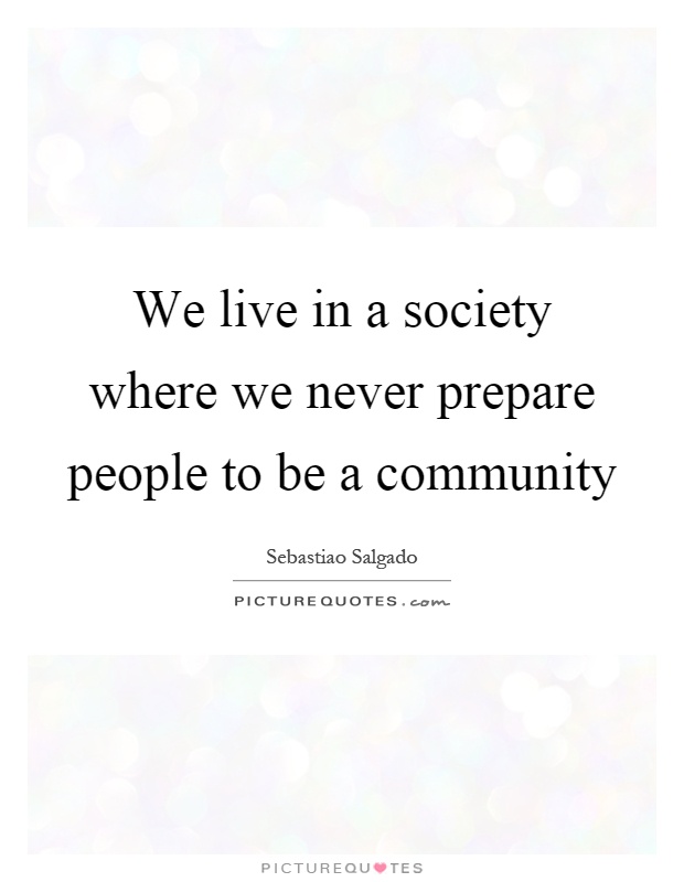 We live in a society where we never prepare people to be a community Picture Quote #1