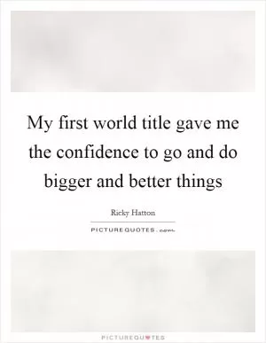 My first world title gave me the confidence to go and do bigger and better things Picture Quote #1