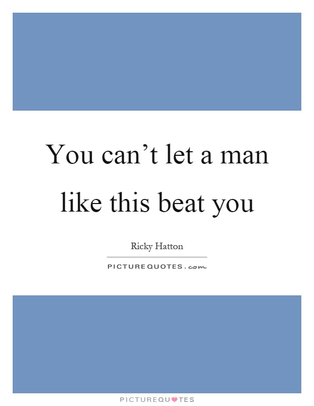 You can't let a man like this beat you Picture Quote #1
