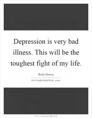 Depression is very bad illness. This will be the toughest fight of my life Picture Quote #1